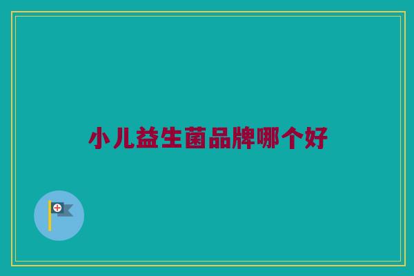 小儿益生菌品牌哪个好 小儿益生菌品牌哪个好