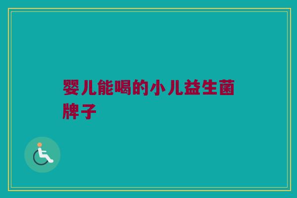 婴儿能喝的小儿益生菌牌子
