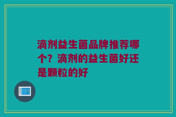 滴剂益生菌品牌推荐哪个？滴剂的益生菌好还是颗粒的好