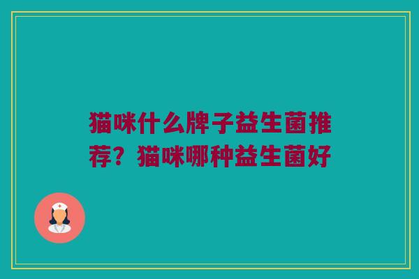 猫咪什么牌子益生菌推荐？猫咪哪种益生菌好