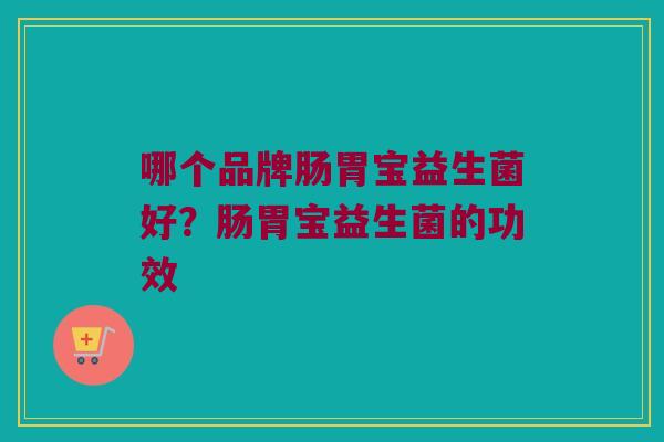 哪个品牌肠胃宝益生菌好？肠胃宝益生菌的功效