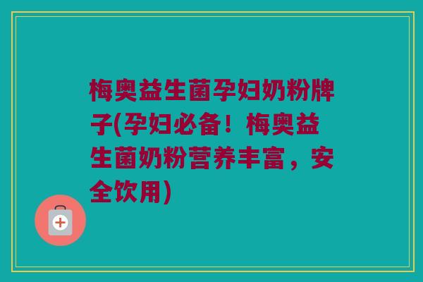 梅奥益生菌孕妇奶粉牌子(孕妇必备！梅奥益生菌奶粉营养丰富，安全饮用)