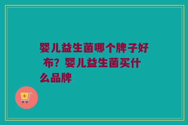 婴儿益生菌哪个牌子好 布？婴儿益生菌买什么品牌