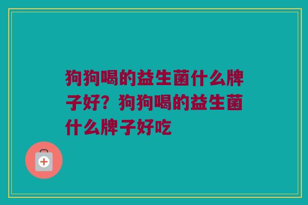 狗狗喝的益生菌什么牌子好？狗狗喝的益生菌什么牌子好吃