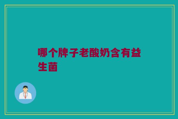 哪个牌子老酸奶含有益生菌