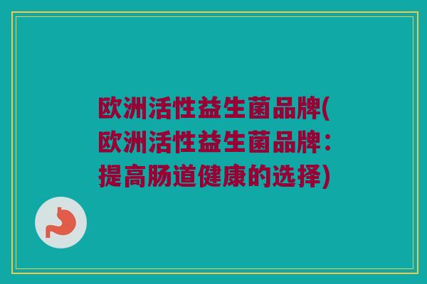 欧洲活性益生菌品牌(欧洲活性益生菌品牌：提高肠道健康的选择)