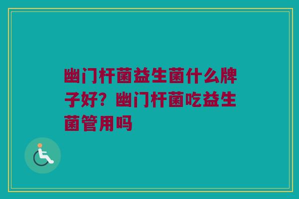 幽门杆菌益生菌什么牌子好？幽门杆菌吃益生菌管用吗