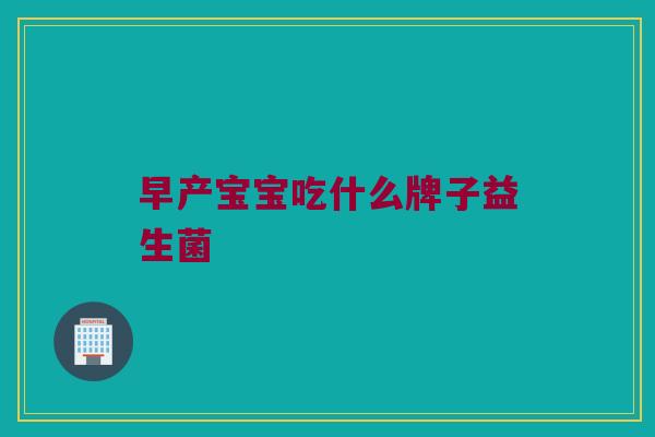 早产宝宝吃什么牌子益生菌