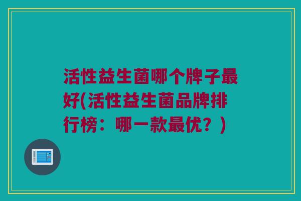 活性益生菌哪个牌子最好(活性益生菌品牌排行榜：哪一款最优？)