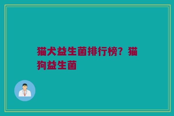 猫犬益生菌排行榜？猫狗益生菌