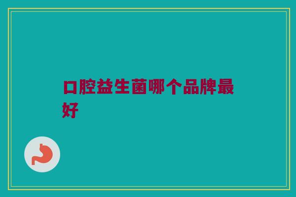 口腔益生菌哪个品牌最好