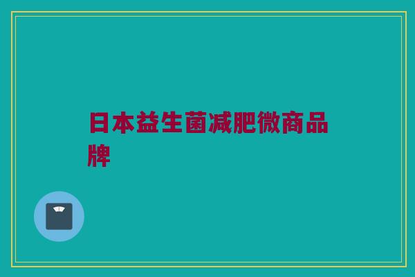 日本益生菌减肥微商品牌