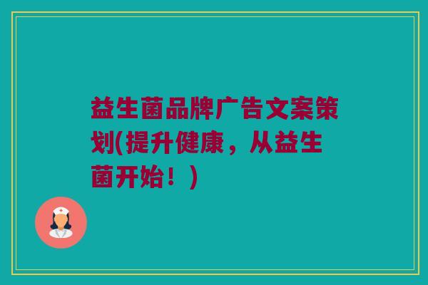 益生菌品牌广告文案策划(提升健康，从益生菌开始！)