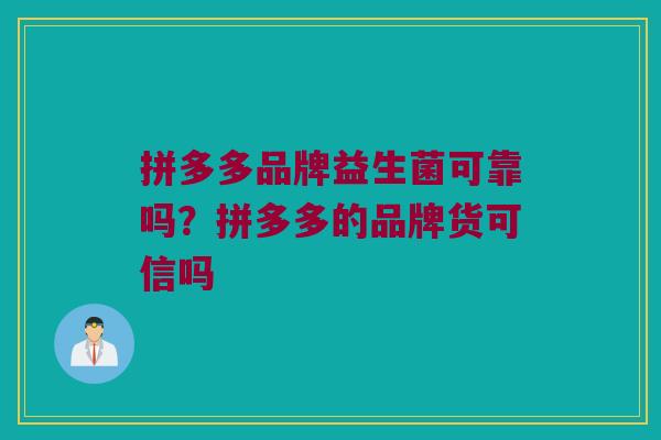 拼多多品牌益生菌可靠吗？拼多多的品牌货可信吗