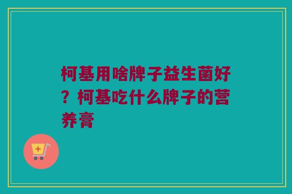 柯基用啥牌子益生菌好？柯基吃什么牌子的营养膏
