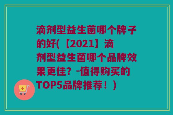 滴剂型益生菌哪个牌子的好(【2021】滴剂型益生菌哪个品牌效果更佳？-值得购买的TOP5品牌推荐！)