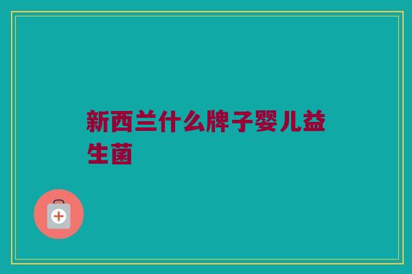 新西兰什么牌子婴儿益生菌