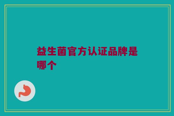 益生菌官方认证品牌是哪个