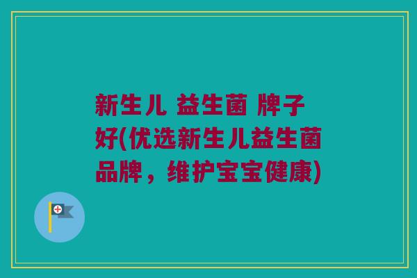 新生儿 益生菌 牌子好(优选新生儿益生菌品牌，维护宝宝健康)