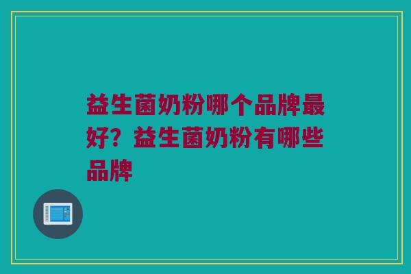 益生菌奶粉哪个品牌最好？益生菌奶粉有哪些品牌