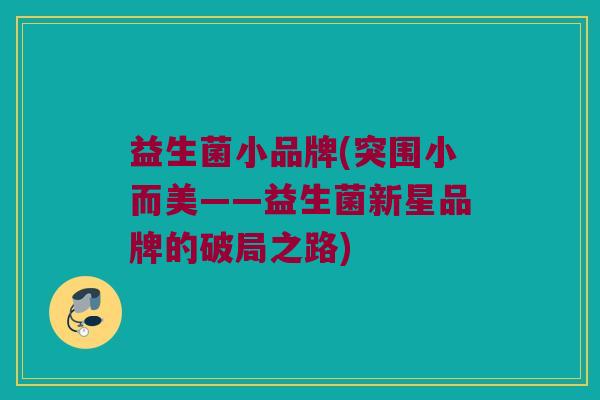 益生菌小品牌(突围小而美——益生菌新星品牌的破局之路)