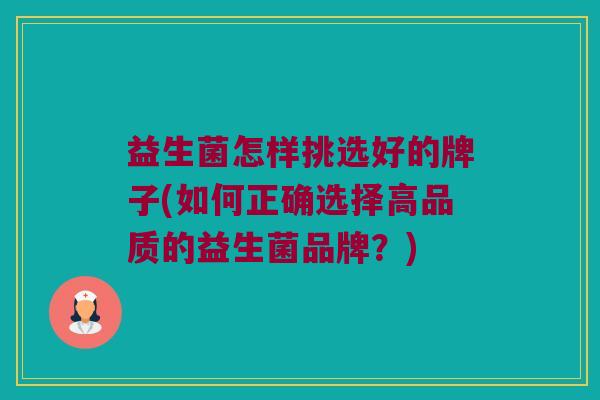 益生菌怎样挑选好的牌子(如何正确选择高品质的益生菌品牌？)