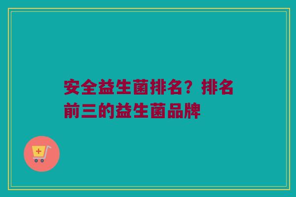 安全益生菌排名？排名前三的益生菌品牌