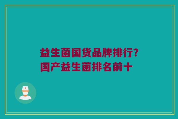 益生菌国货品牌排行？国产益生菌排名前十