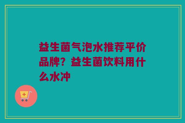 益生菌气泡水推荐平价品牌？益生菌饮料用什么水冲