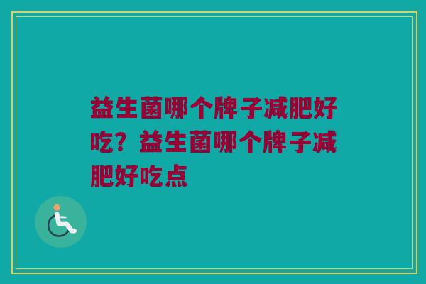 益生菌哪个牌子减肥好吃？益生菌哪个牌子减肥好吃点