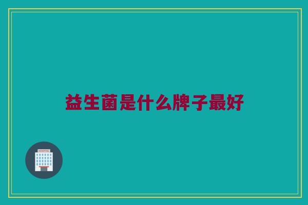 益生菌是什么牌子最好