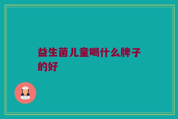 益生菌儿童喝什么牌子的好