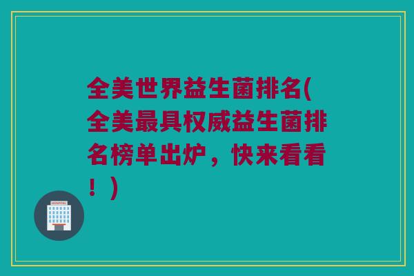 全美世界益生菌排名(全美最具权威益生菌排名榜单出炉，快来看看！)