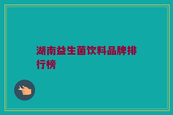湖南益生菌饮料品牌排行榜
