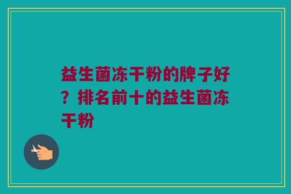 益生菌冻干粉的牌子好？排名前十的益生菌冻干粉