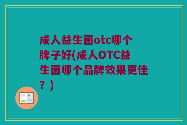 成人益生菌otc哪个牌子好(成人OTC益生菌哪个品牌效果更佳？)