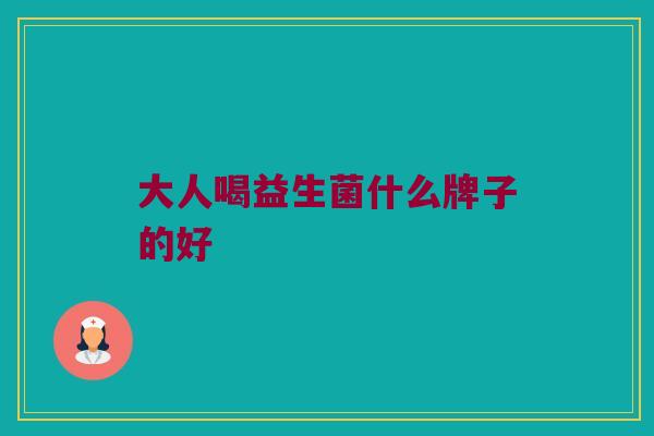 大人喝益生菌什么牌子的好