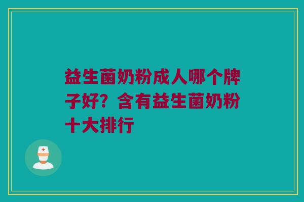益生菌奶粉成人哪个牌子好？含有益生菌奶粉十大排行