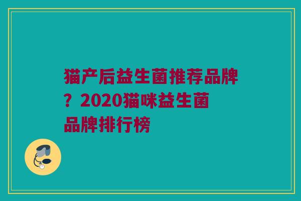猫产后益生菌推荐品牌？2020猫咪益生菌品牌排行榜