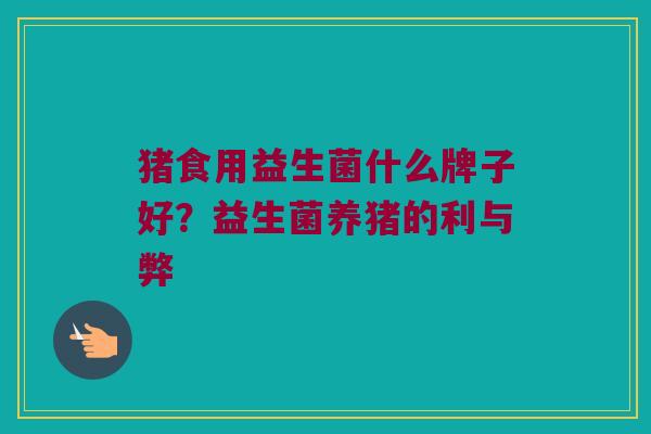 猪食用益生菌什么牌子好？益生菌养猪的利与弊