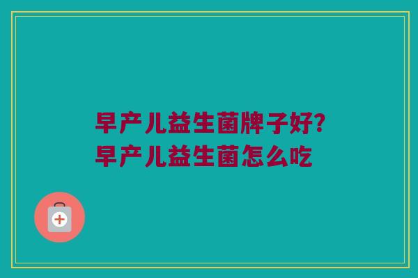 早产儿益生菌牌子好？早产儿益生菌怎么吃