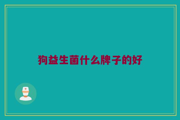 狗益生菌什么牌子的好 狗益生菌什么牌子的好