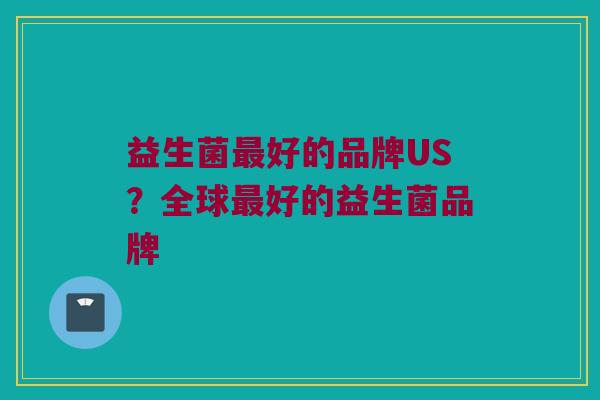 益生菌最好的品牌US？全球最好的益生菌品牌