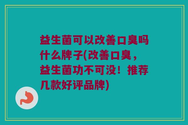 益生菌可以改善吗什么牌子(改善，益生菌功不可没！推荐几款好评品牌)