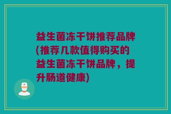 益生菌冻干饼推荐品牌(推荐几款值得购买的益生菌冻干饼品牌，提升肠道健康)