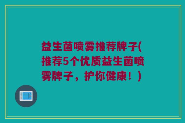 益生菌喷雾推荐牌子(推荐5个优质益生菌喷雾牌子，护你健康！)