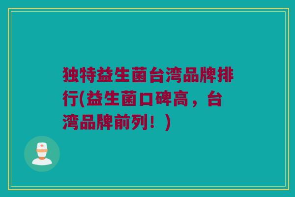 独特益生菌台湾品牌排行(益生菌口碑高，台湾品牌前列！)