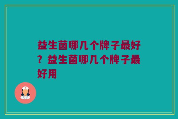 益生菌哪几个牌子最好？益生菌哪几个牌子最好用