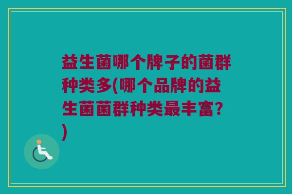 益生菌哪个牌子的菌群种类多(哪个品牌的益生菌菌群种类最丰富？)