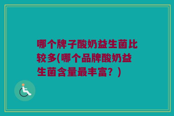 哪个牌子酸奶益生菌比较多(哪个品牌酸奶益生菌含量最丰富？)